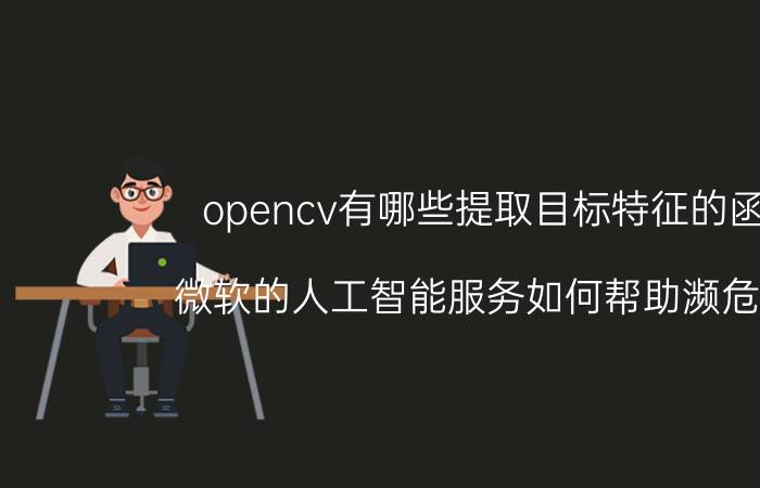 opencv有哪些提取目标特征的函数 微软的人工智能服务如何帮助濒危物种？